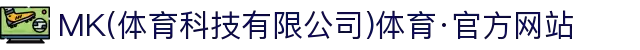 MK(体育科技有限公司)体育·官方网站